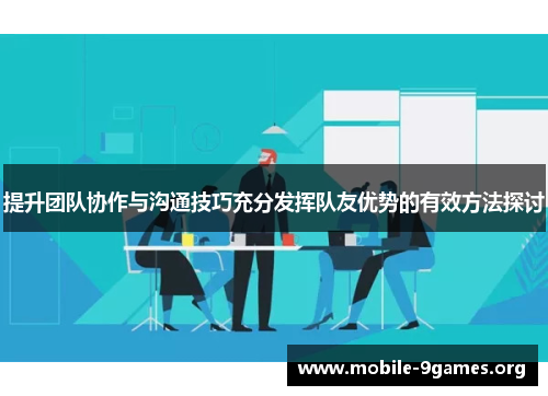 提升团队协作与沟通技巧充分发挥队友优势的有效方法探讨