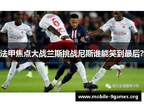 法甲焦点大战兰斯挑战尼斯谁能笑到最后? 法甲焦点大战兰斯挑战尼斯谁能笑到最后?