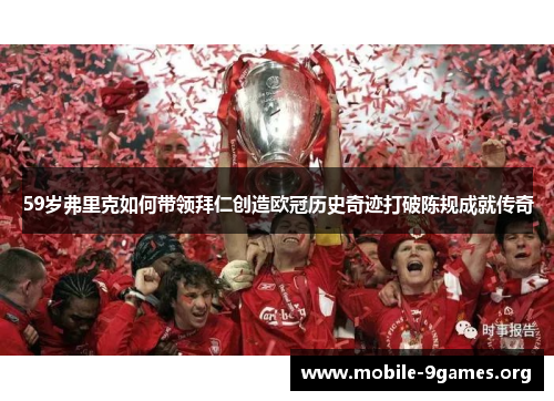 59岁弗里克如何带领拜仁创造欧冠历史奇迹打破陈规成就传奇