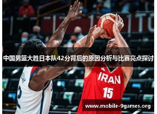 中国男篮大胜日本队42分背后的原因分析与比赛亮点探讨 中国男篮大胜日本队42分背后的原因分析与比赛亮点探讨