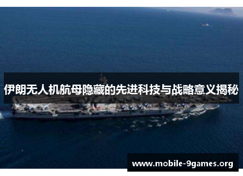 伊朗无人机航母隐藏的先进科技与战略意义揭秘 伊朗无人机航母隐藏的先进科技与战略意义揭秘