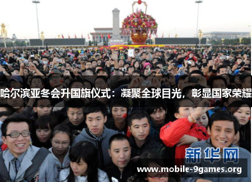 哈尔滨亚冬会升国旗仪式：凝聚全球目光，彰显国家荣耀