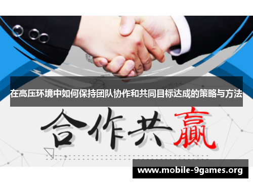 在高压环境中如何保持团队协作和共同目标达成的策略与方法 在高压环境中如何保持团队协作和共同目标达成的策略与方法