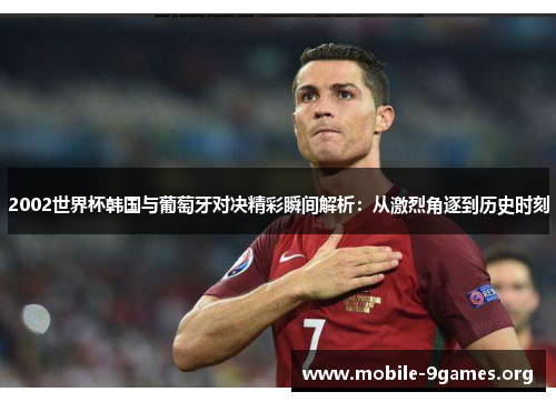 2002世界杯韩国与葡萄牙对决精彩瞬间解析:从激烈角逐到历史时刻 2002世界杯韩国与葡萄牙对决精彩瞬间解析:从激烈角逐到历史时刻