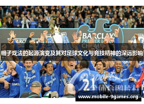 帽子戏法的起源演变及其对足球文化与竞技精神的深远影响 帽子戏法的起源演变及其对足球文化与竞技精神的深远影响
