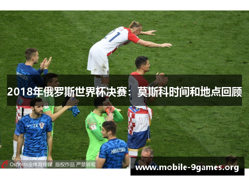 2018年俄罗斯世界杯决赛：莫斯科时间和地点回顾