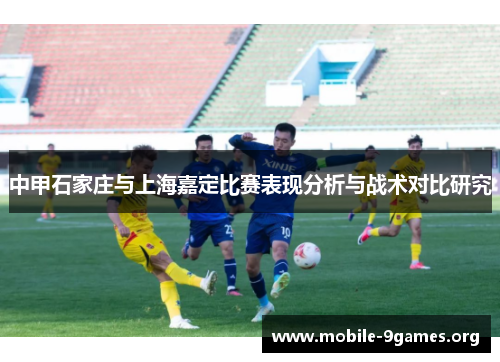 中甲石家庄与上海嘉定比赛表现分析与战术对比研究 中甲石家庄与上海嘉定比赛表现分析与战术对比研究
