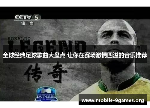全球经典足球歌曲大盘点 让你在赛场激情四溢的音乐推荐 全球经典足球歌曲大盘点 让你在赛场激情四溢的音乐推荐