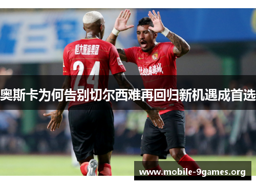 奥斯卡为何告别切尔西难再回归新机遇成首选 奥斯卡为何告别切尔西难再回归新机遇成首选