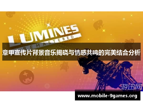 意甲宣传片背景音乐揭晓与情感共鸣的完美结合分析 意甲宣传片背景音乐揭晓与情感共鸣的完美结合分析