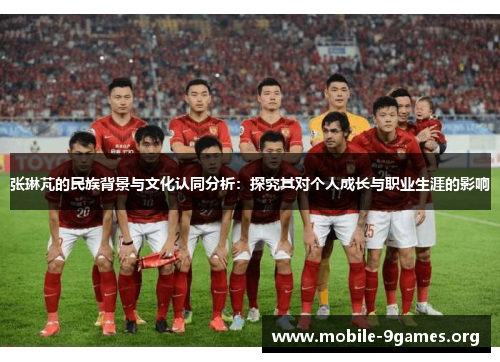 张琳芃的民族背景与文化认同分析:探究其对个人成长与职业生涯的影响 张琳芃的民族背景与文化认同分析:探究其对个人成长与职业生涯的影响