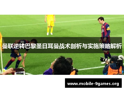 曼联逆转巴黎圣日耳曼战术剖析与实施策略解析 曼联逆转巴黎圣日耳曼战术剖析与实施策略解析
