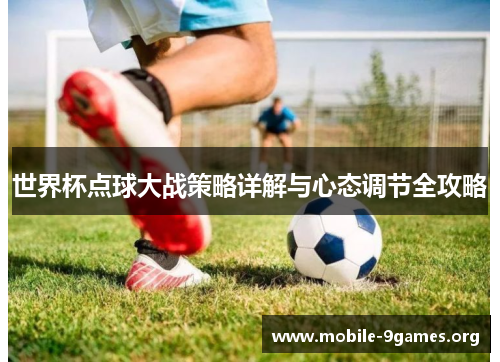 世界杯点球大战策略详解与心态调节全攻略 世界杯点球大战策略详解与心态调节全攻略