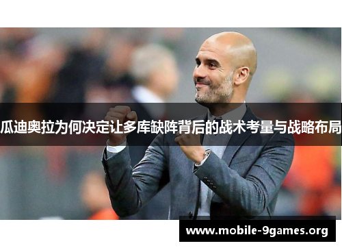 瓜迪奥拉为何决定让多库缺阵背后的战术考量与战略布局 瓜迪奥拉为何决定让多库缺阵背后的战术考量与战略布局