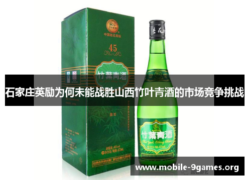 石家庄英励为何未能战胜山西竹叶青酒的市场竞争挑战 石家庄英励为何未能战胜山西竹叶青酒的市场竞争挑战