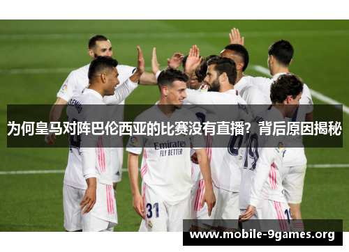 为何皇马对阵巴伦西亚的比赛没有直播？背后原因揭秘