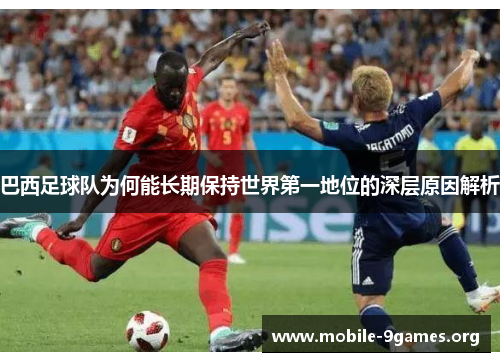 巴西足球队为何能长期保持世界第一地位的深层原因解析 巴西足球队为何能长期保持世界第一地位的深层原因解析
