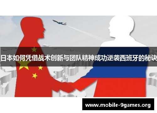 日本如何凭借战术创新与团队精神成功逆袭西班牙的秘诀 日本如何凭借战术创新与团队精神成功逆袭西班牙的秘诀