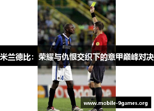 米兰德比:荣耀与仇恨交织下的意甲巅峰对决 米兰德比:荣耀与仇恨交织下的意甲巅峰对决
