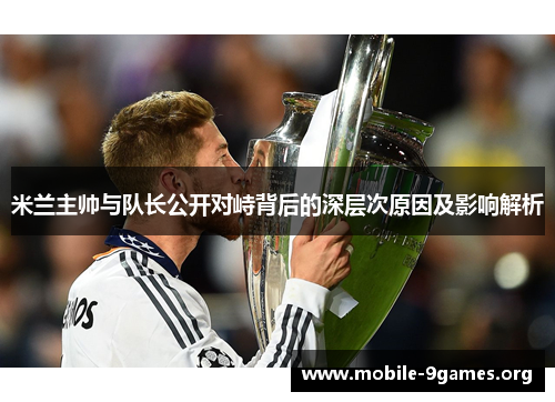 米兰主帅与队长公开对峙背后的深层次原因及影响解析 米兰主帅与队长公开对峙背后的深层次原因及影响解析