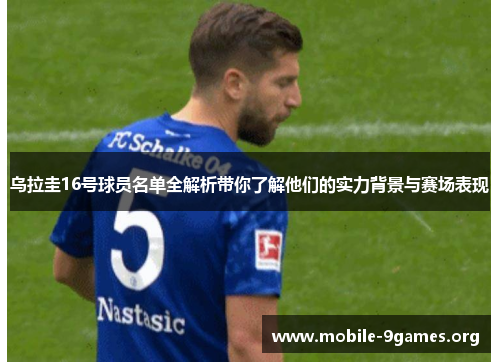 乌拉圭16号球员名单全解析带你了解他们的实力背景与赛场表现 乌拉圭16号球员名单全解析带你了解他们的实力背景与赛场表现