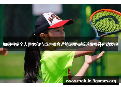 如何根据个人需求和特点选择合适的阿贾克斯球服提升运动表现 如何根据个人需求和特点选择合适的阿贾克斯球服提升运动表现