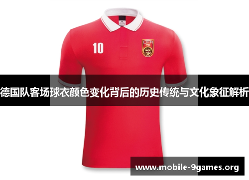 德国队客场球衣颜色变化背后的历史传统与文化象征解析 德国队客场球衣颜色变化背后的历史传统与文化象征解析