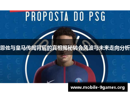 恩佐与皇马传闻背后的真相揭秘转会风波与未来走向分析 恩佐与皇马传闻背后的真相揭秘转会风波与未来走向分析