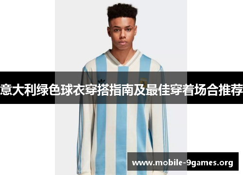 意大利绿色球衣穿搭指南及最佳穿着场合推荐 意大利绿色球衣穿搭指南及最佳穿着场合推荐
