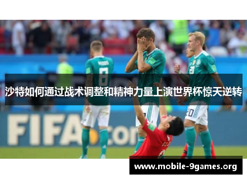 沙特如何通过战术调整和精神力量上演世界杯惊天逆转 沙特如何通过战术调整和精神力量上演世界杯惊天逆转
