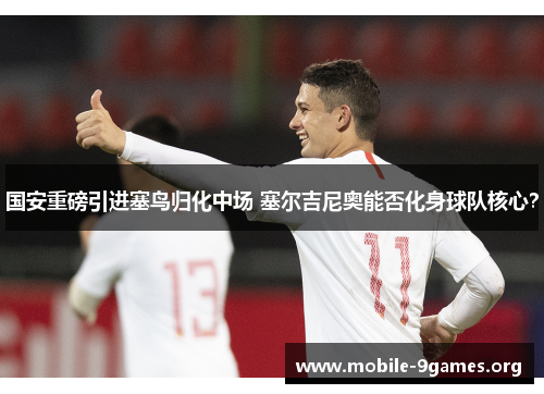 国安重磅引进塞鸟归化中场 塞尔吉尼奥能否化身球队核心? 国安重磅引进塞鸟归化中场 塞尔吉尼奥能否化身球队核心?