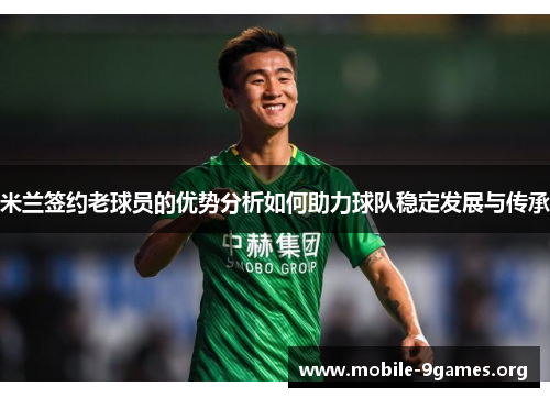 米兰签约老球员的优势分析如何助力球队稳定发展与传承 米兰签约老球员的优势分析如何助力球队稳定发展与传承