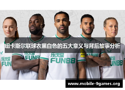 纽卡斯尔联球衣黑白色的五大意义与背后故事分析 纽卡斯尔联球衣黑白色的五大意义与背后故事分析