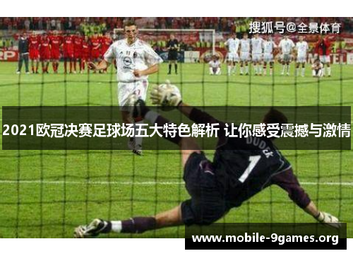 2021欧冠决赛足球场五大特色解析 让你感受震撼与激情 2021欧冠决赛足球场五大特色解析 让你感受震撼与激情