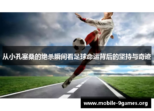 从小孔塞桑的绝杀瞬间看足球命运背后的坚持与奇迹 从小孔塞桑的绝杀瞬间看足球命运背后的坚持与奇迹