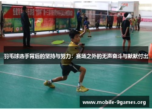 羽毛球选手背后的坚持与努力:赛场之外的无声奋斗与默默付出 羽毛球选手背后的坚持与努力:赛场之外的无声奋斗与默默付出