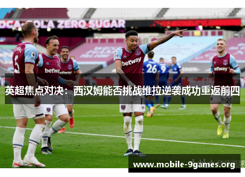 英超焦点对决:西汉姆能否挑战维拉逆袭成功重返前四 英超焦点对决:西汉姆能否挑战维拉逆袭成功重返前四