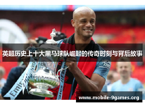英超历史上十大黑马球队崛起的传奇时刻与背后故事 英超历史上十大黑马球队崛起的传奇时刻与背后故事