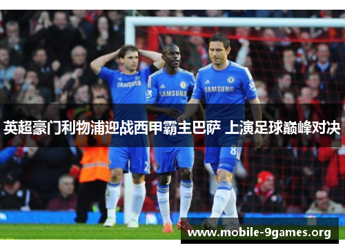 英超豪门利物浦迎战西甲霸主巴萨 上演足球巅峰对决 英超豪门利物浦迎战西甲霸主巴萨 上演足球巅峰对决