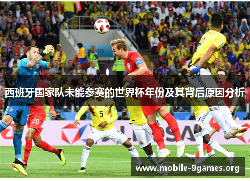 西班牙国家队未能参赛的世界杯年份及其背后原因分析 西班牙国家队未能参赛的世界杯年份及其背后原因分析