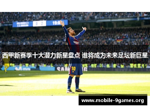 西甲新赛季十大潜力新星盘点 谁将成为未来足坛新巨星 西甲新赛季十大潜力新星盘点 谁将成为未来足坛新巨星