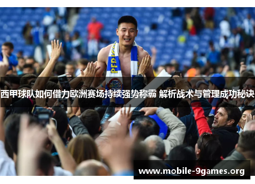 西甲球队如何借力欧洲赛场持续强势称霸 解析战术与管理成功秘诀 西甲球队如何借力欧洲赛场持续强势称霸 解析战术与管理成功秘诀