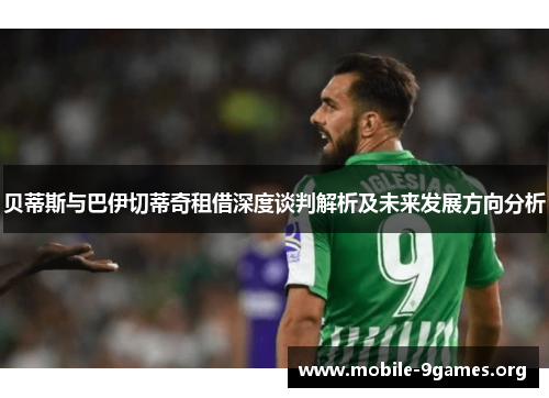 贝蒂斯与巴伊切蒂奇租借深度谈判解析及未来发展方向分析 贝蒂斯与巴伊切蒂奇租借深度谈判解析及未来发展方向分析