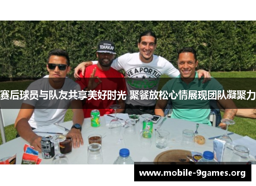 赛后球员与队友共享美好时光 聚餐放松心情展现团队凝聚力 赛后球员与队友共享美好时光 聚餐放松心情展现团队凝聚力