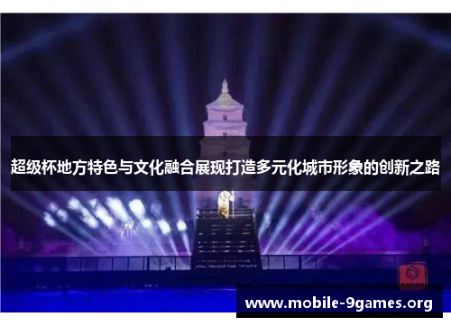 超级杯地方特色与文化融合展现打造多元化城市形象的创新之路 超级杯地方特色与文化融合展现打造多元化城市形象的创新之路