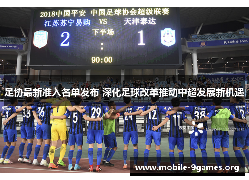 足协最新准入名单发布 深化足球改革推动中超发展新机遇 足协最新准入名单发布 深化足球改革推动中超发展新机遇