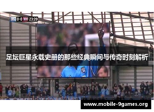 足坛巨星永载史册的那些经典瞬间与传奇时刻解析 足坛巨星永载史册的那些经典瞬间与传奇时刻解析