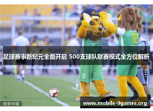 足球赛事新纪元全面开启 500支球队联赛模式全方位解析 足球赛事新纪元全面开启 500支球队联赛模式全方位解析