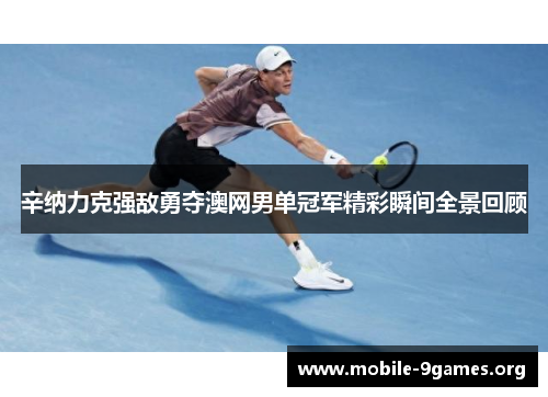 辛纳力克强敌勇夺澳网男单冠军精彩瞬间全景回顾 辛纳力克强敌勇夺澳网男单冠军精彩瞬间全景回顾