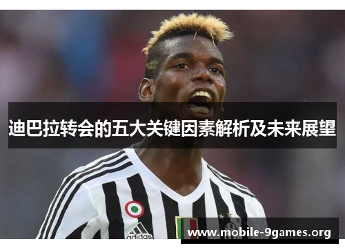 迪巴拉转会的五大关键因素解析及未来展望 迪巴拉转会的五大关键因素解析及未来展望